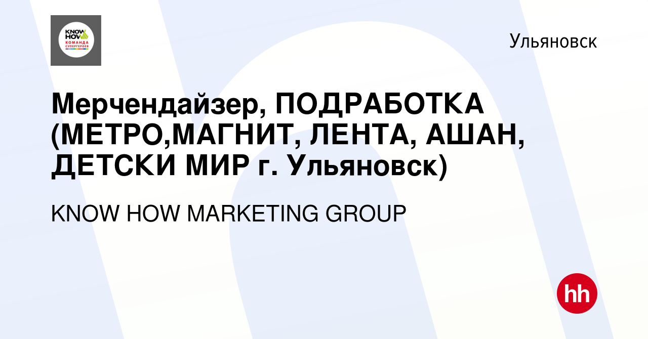 Вакансия Мерчендайзер, ПОДРАБОТКА (МЕТРО,МАГНИТ, ЛЕНТА, АШАН, ДЕТСКИ МИР г.  Ульяновск) в Ульяновске, работа в компании KNOW HOW MARKETING GROUP  (вакансия в архиве c 5 августа 2023)