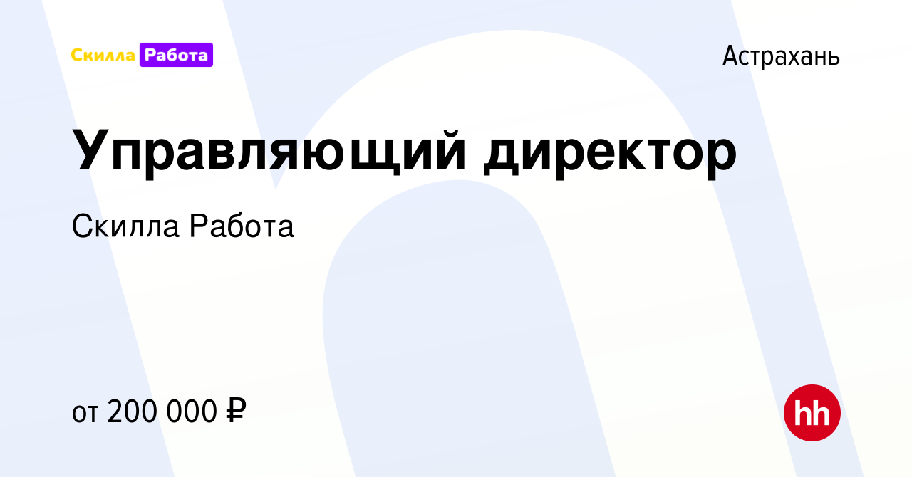 Вакансия Управляющий директор в Астрахани, работа в компании Skilla Работа  (вакансия в архиве c 2 апреля 2023)