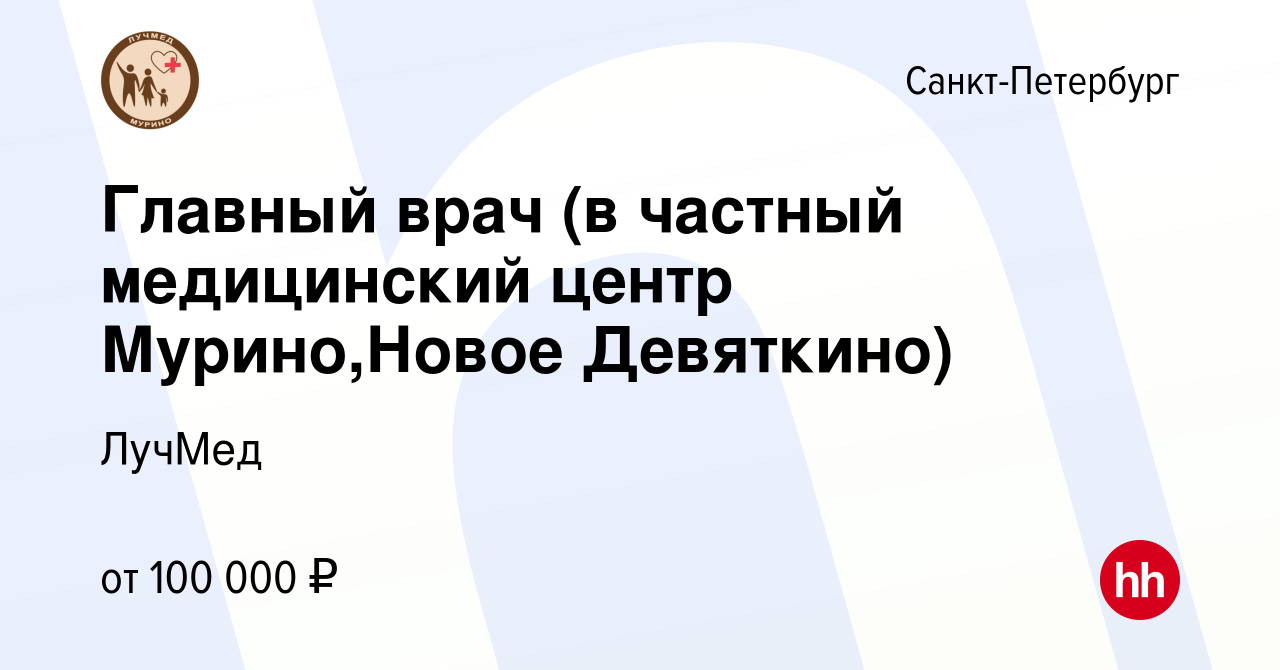 Вакансия Главный врач (в частный медицинский центр Мурино,Новое Девяткино)  в Санкт-Петербурге, работа в компании ЛучМед (вакансия в архиве c 11 марта  2023)