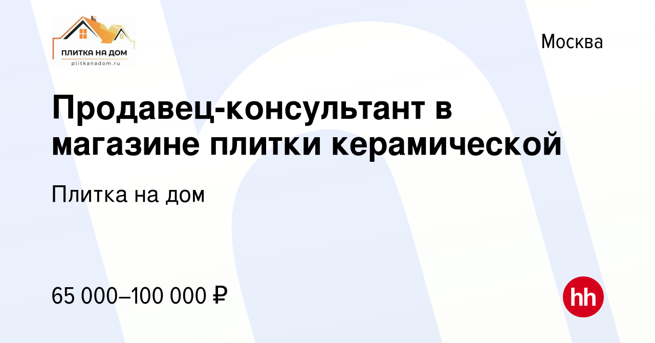 Вакансия Продавец-консультант в магазине плитки керамической в Москве,  работа в компании Плитка на дом (вакансия в архиве c 11 мая 2023)