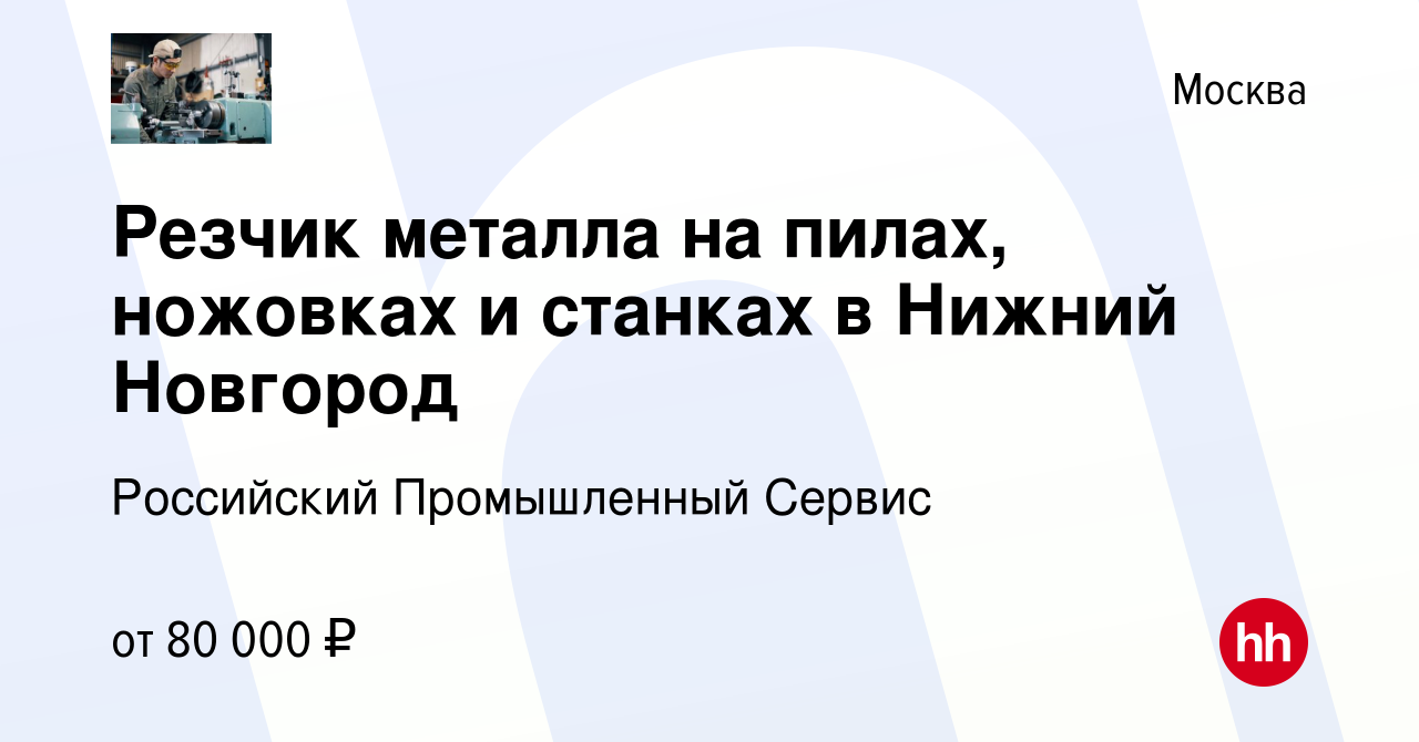 Вакансия Резчик металла на пилах, ножовках и станках в Нижний Новгород в  Москве, работа в компании Российский Промышленный Сервис (вакансия в архиве  c 5 апреля 2023)