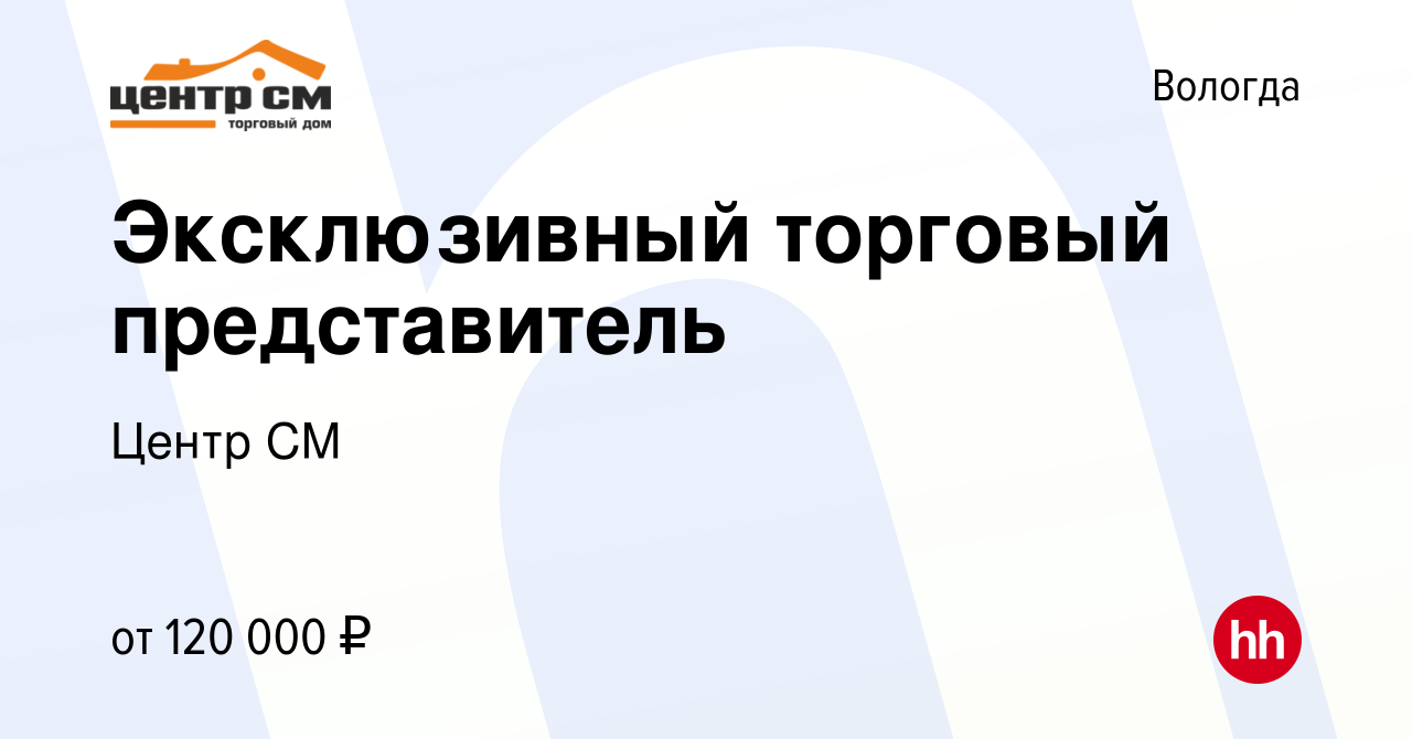 Вакансия Эксклюзивный торговый представитель в Вологде, работа в компании  Центр СМ