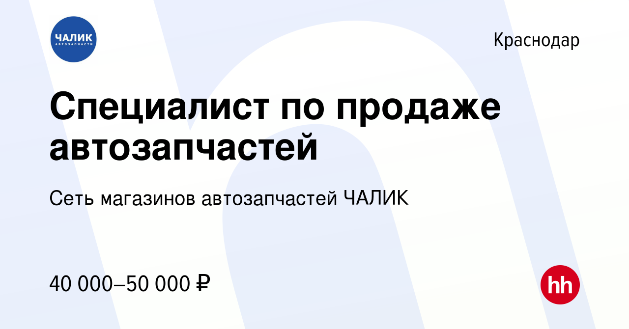 Вакансия Специалист по продаже автозапчастей в Краснодаре, работа в  компании Сеть магазинов автозапчастей ЧАЛИК (вакансия в архиве c 11 апреля  2023)