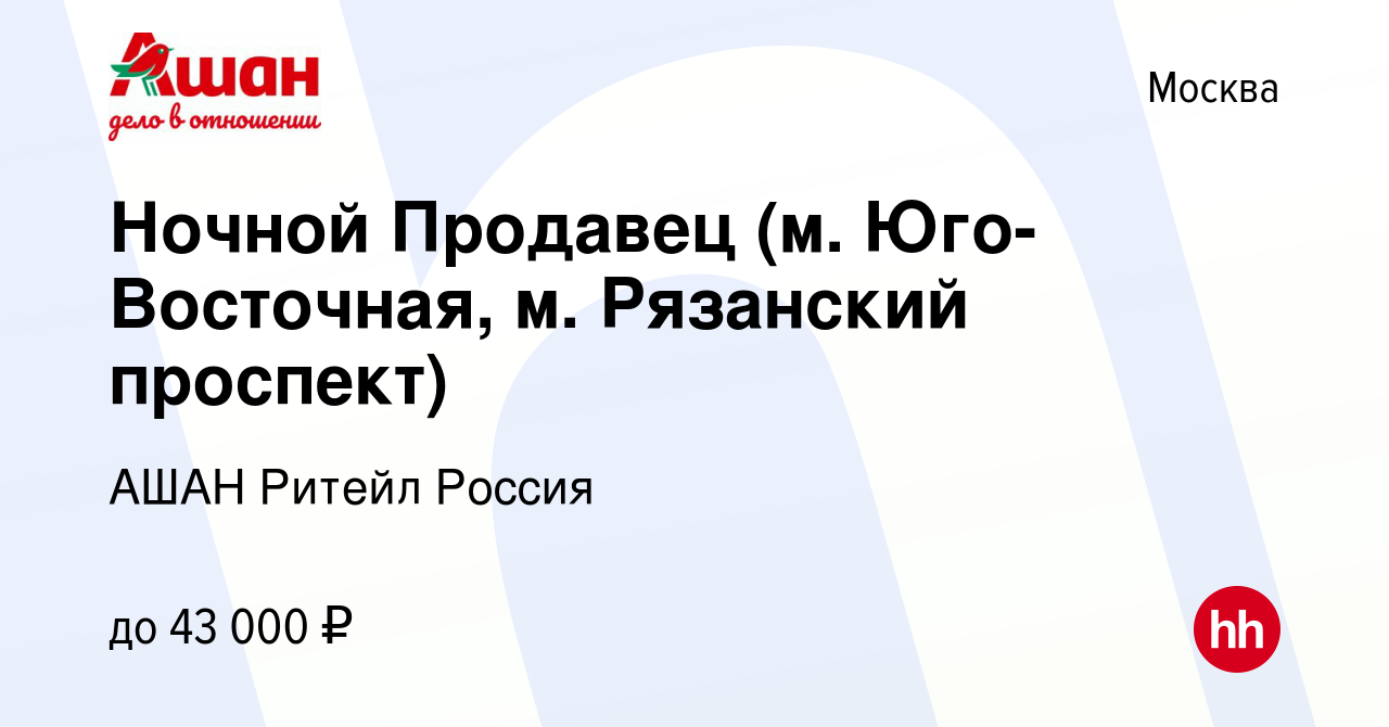 Вакансия Ночной Продавец (м. Юго-Восточная, м. Рязанский проспект) в  Москве, работа в компании АШАН Ритейл Россия (вакансия в архиве c 5 апреля  2023)