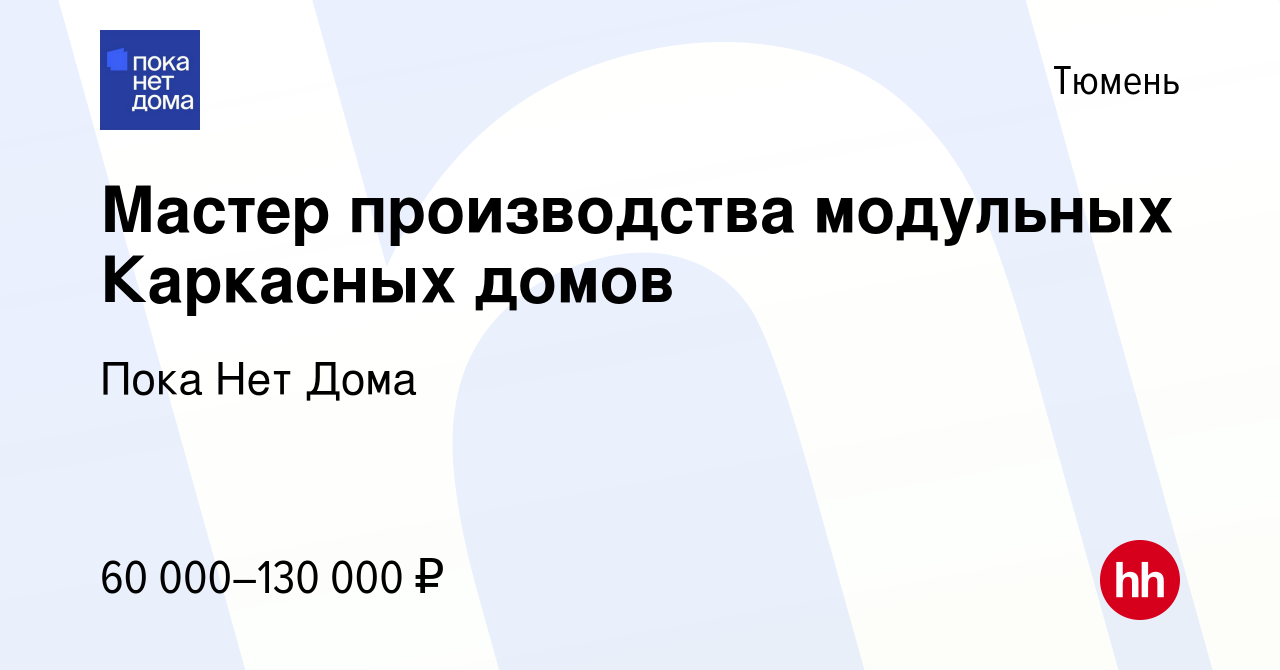 Вакансия Мастер производства модульных Каркасных домов в Тюмени, работа в  компании Пока Нет Дома (вакансия в архиве c 5 апреля 2023)