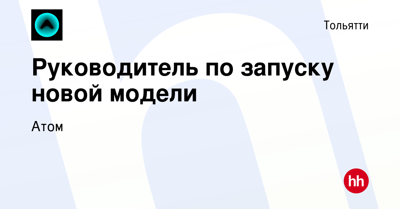 Вакансия Руководитель по запуску новой модели в Тольятти, работа в компании  АТОМ (вакансия в архиве c 23 апреля 2023)