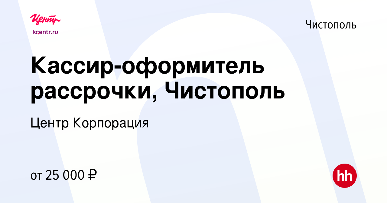 Вакансия Кассир-оформитель рассрочки, Чистополь в Чистополе, работа в  компании Центр Корпорация (вакансия в архиве c 28 марта 2023)