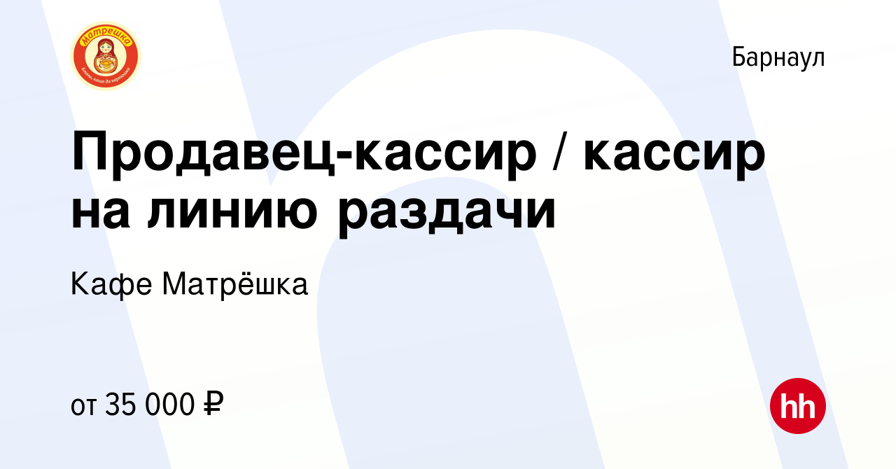 Вакансия Продавец-кассир / кассир на линию раздачи в Барнауле, работа в  компании Кафе Матрёшка (вакансия в архиве c 30 декабря 2023)