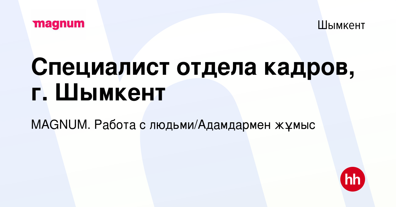 Вакансия Специалист отдела кадров, г. Шымкент в Шымкенте, работа в компании  MAGNUM. Работа с людьми/Адамдармен жұмыс (вакансия в архиве c 16 марта 2023)