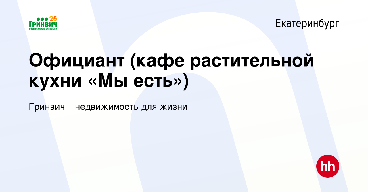 Вакансия Официант (кафе растительной кухни «Мы есть») в Екатеринбурге,  работа в компании Гринвич – недвижимость для жизни (вакансия в архиве c 16  июня 2023)