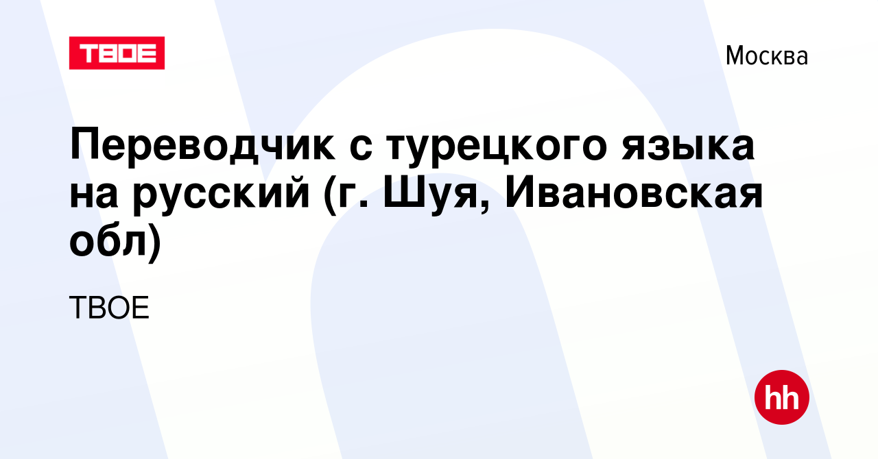 Вакансия Переводчик с турецкого языка на русский (г. Шуя, Ивановская обл) в  Москве, работа в компании ТВОЕ (вакансия в архиве c 3 апреля 2023)