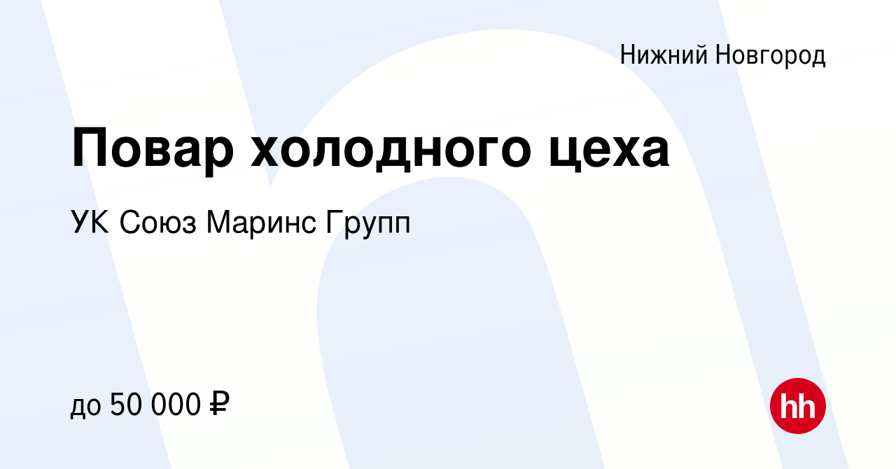 Вакансия Повар холодного цеха в Нижнем Новгороде, работа в компании УК Союз  Маринс Групп (вакансия в архиве c 28 сентября 2023)