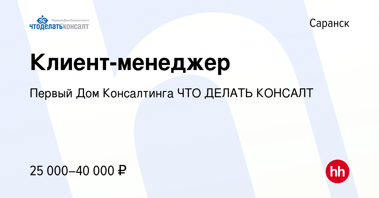 Вакансия Клиент-менеджер в Саранске, работа в компании Первый Дом  Консалтинга ЧТО ДЕЛАТЬ КОНСАЛТ (вакансия в архиве c 10 апреля 2023)