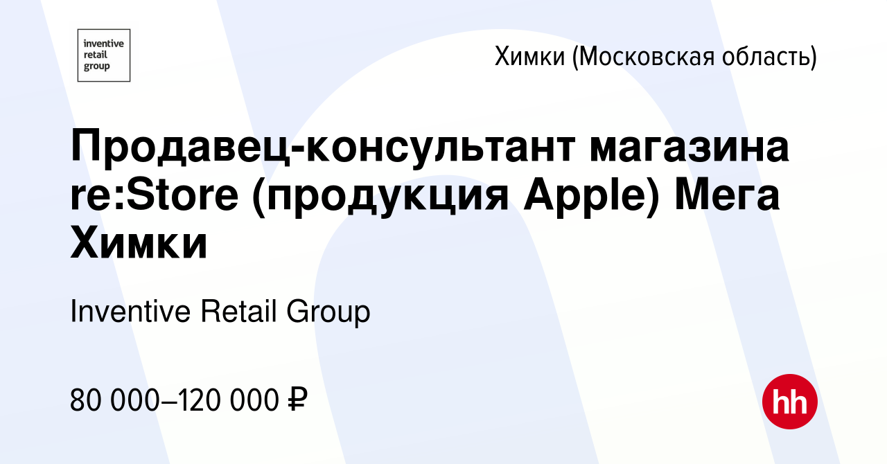 Вакансия Продавец-консультант магазина re:Store (продукция Apple) Мега Химки  в Химках, работа в компании Inventive Retail Group, re:Store (вакансия в  архиве c 19 июня 2023)