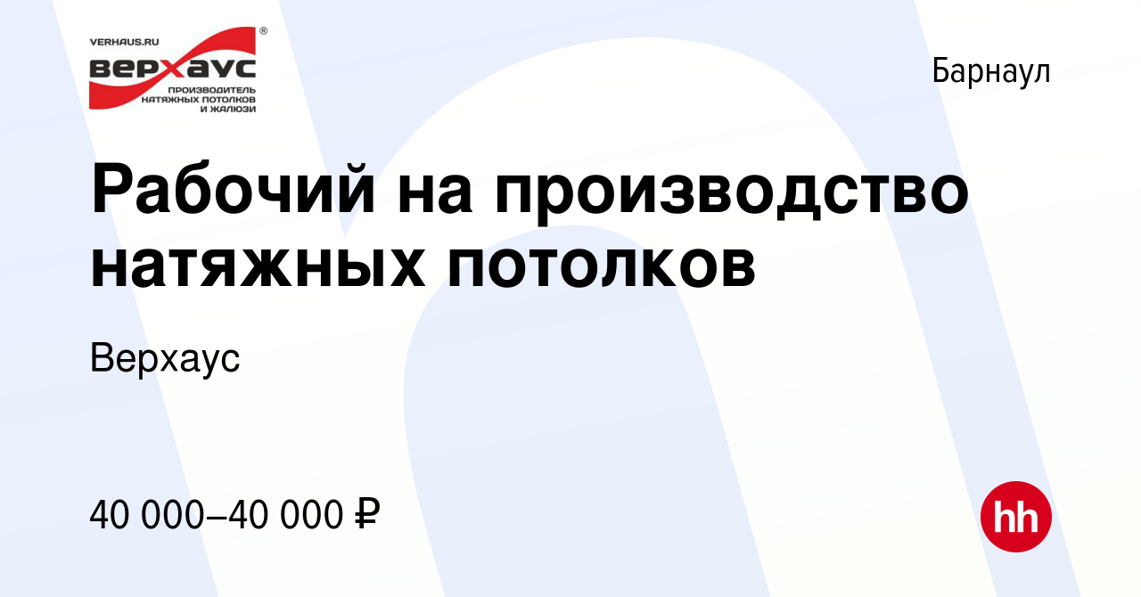 Вакансия Рабочий на производство натяжных потолков в Барнауле, работа в  компании Верхаус (вакансия в архиве c 31 мая 2023)