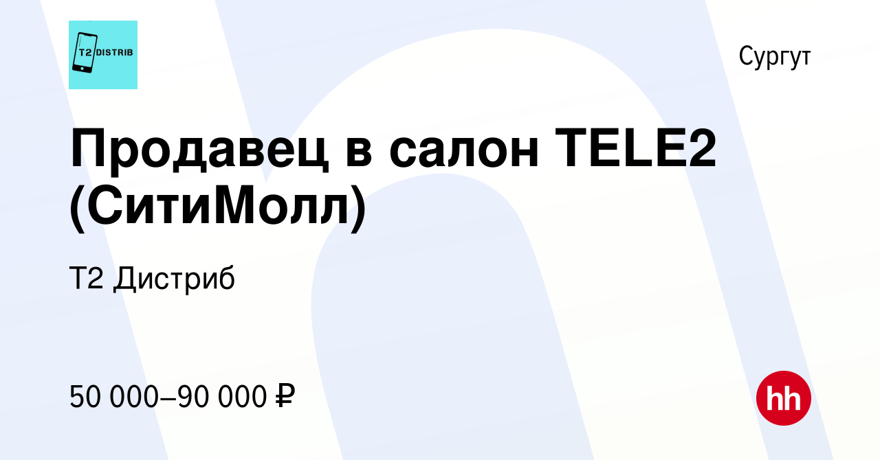 Вакансия Продавец в салон TELE2 (СитиМолл) в Сургуте, работа в компании Т2  Дистриб (вакансия в архиве c 23 января 2024)