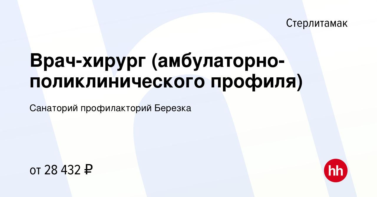 Вакансия Врач-хирург (амбулаторно-поликлинического профиля) в Стерлитамаке,  работа в компании Санаторий профилакторий Березка (вакансия в архиве c 5  апреля 2023)