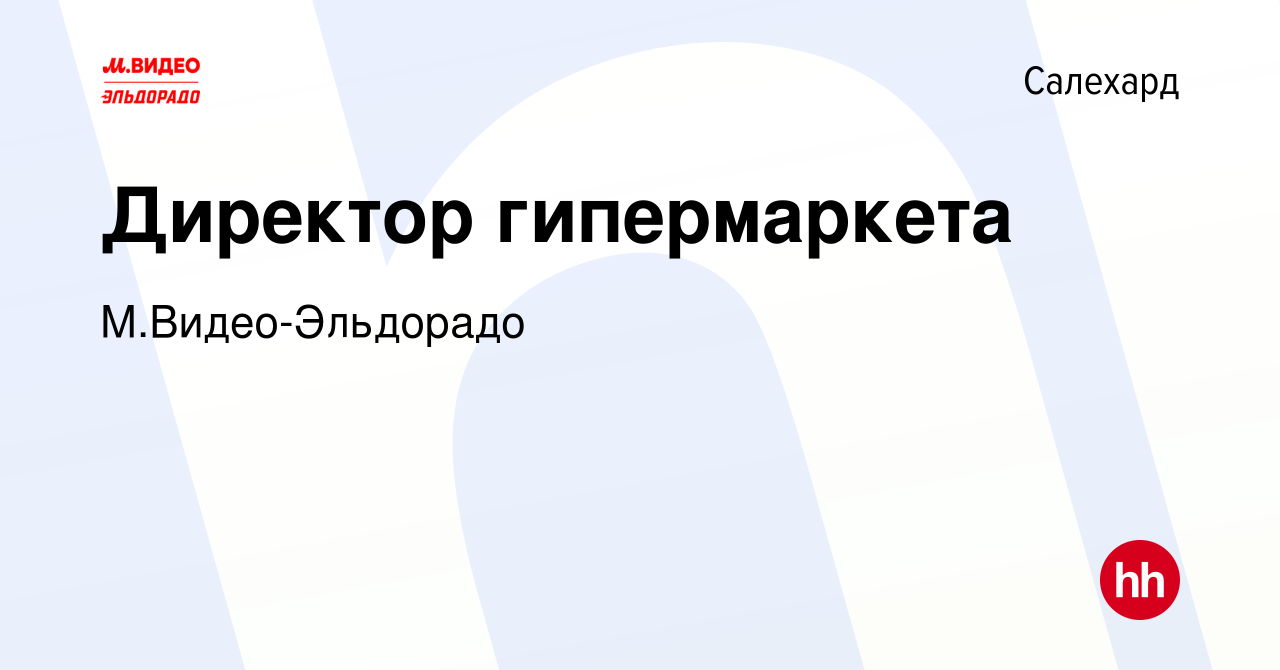 Вакансия Директор гипермаркета в Салехарде, работа в компании  М.Видео-Эльдорадо (вакансия в архиве c 5 июня 2023)