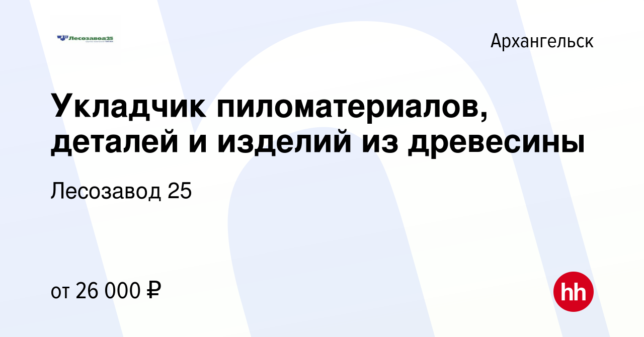 Вакансия Укладчик пиломатериалов, деталей и изделий из древесины в  Архангельске, работа в компании Лесозавод 25 (вакансия в архиве c 3 мая  2023)