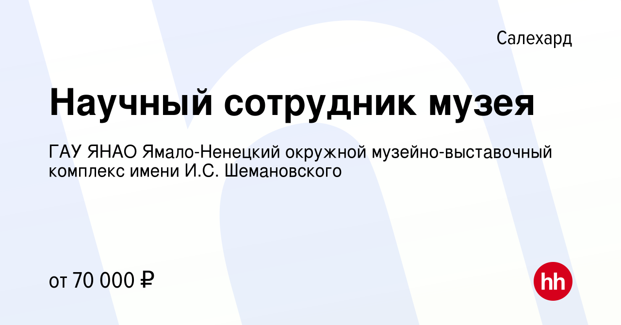 Вакансия Научный сотрудник музея в Салехарде, работа в компании ГАУ ЯНАО  Ямало-Ненецкий окружной музейно-выставочный комплекс имени И.С.  Шемановского (вакансия в архиве c 6 апреля 2023)