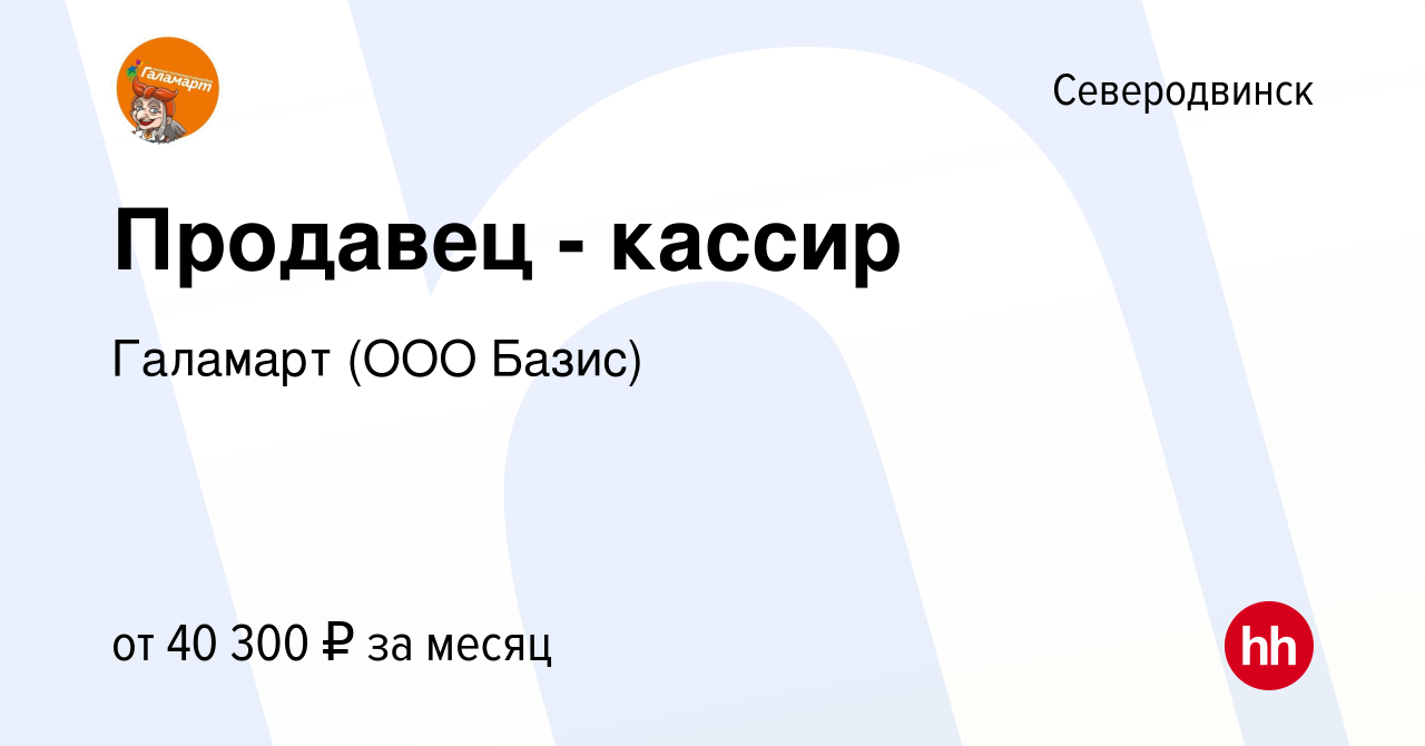 Вакансия Продавец - кассир в Северодвинске, работа в компании Галамарт (ООО  Базис) (вакансия в архиве c 3 августа 2023)