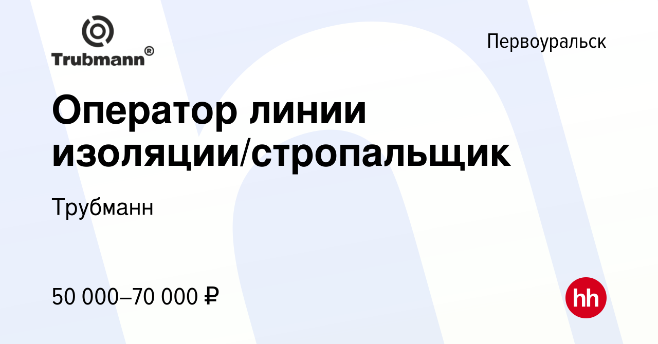 Вакансия Оператор линии изоляции/стропальщик в Первоуральске, работа в  компании Трубманн (вакансия в архиве c 6 апреля 2023)