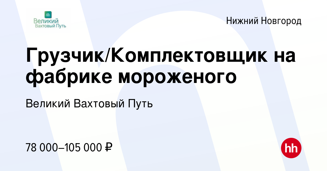 Вакансия Грузчик/Комплектовщик на фабрике мороженого в Нижнем Новгороде,  работа в компании Великий Вахтовый Путь (вакансия в архиве c 6 апреля 2023)