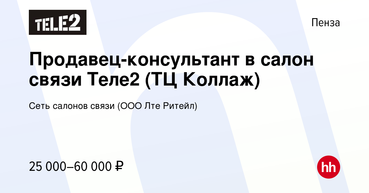 Вакансия Продавец-консультант в салон связи Теле2 (ТЦ Коллаж) в Пензе,  работа в компании Сеть салонов связи (ООО Лте Ритейл) (вакансия в архиве c  17 апреля 2023)