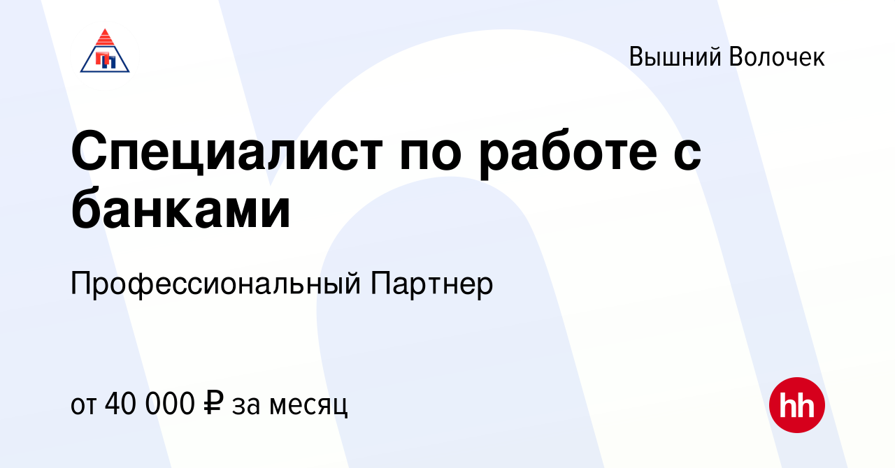 Вакансия Специалист по работе с банками в Вышнем Волочке, работа в компании  Профессиональный Партнер (вакансия в архиве c 5 ноября 2023)