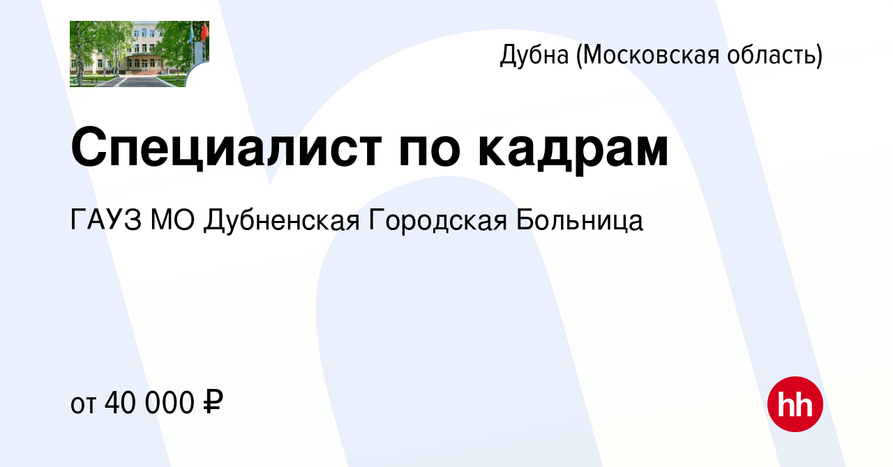 Вакансия Специалист по кадрам в Дубне, работа в компании ГАУЗ МО Дубненская  Городская Больница (вакансия в архиве c 12 июля 2023)