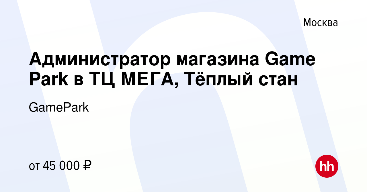 Вакансия Администратор магазина Game Park в ТЦ МЕГА, Тёплый стан в Москве,  работа в компании GamePark (вакансия в архиве c 13 марта 2023)