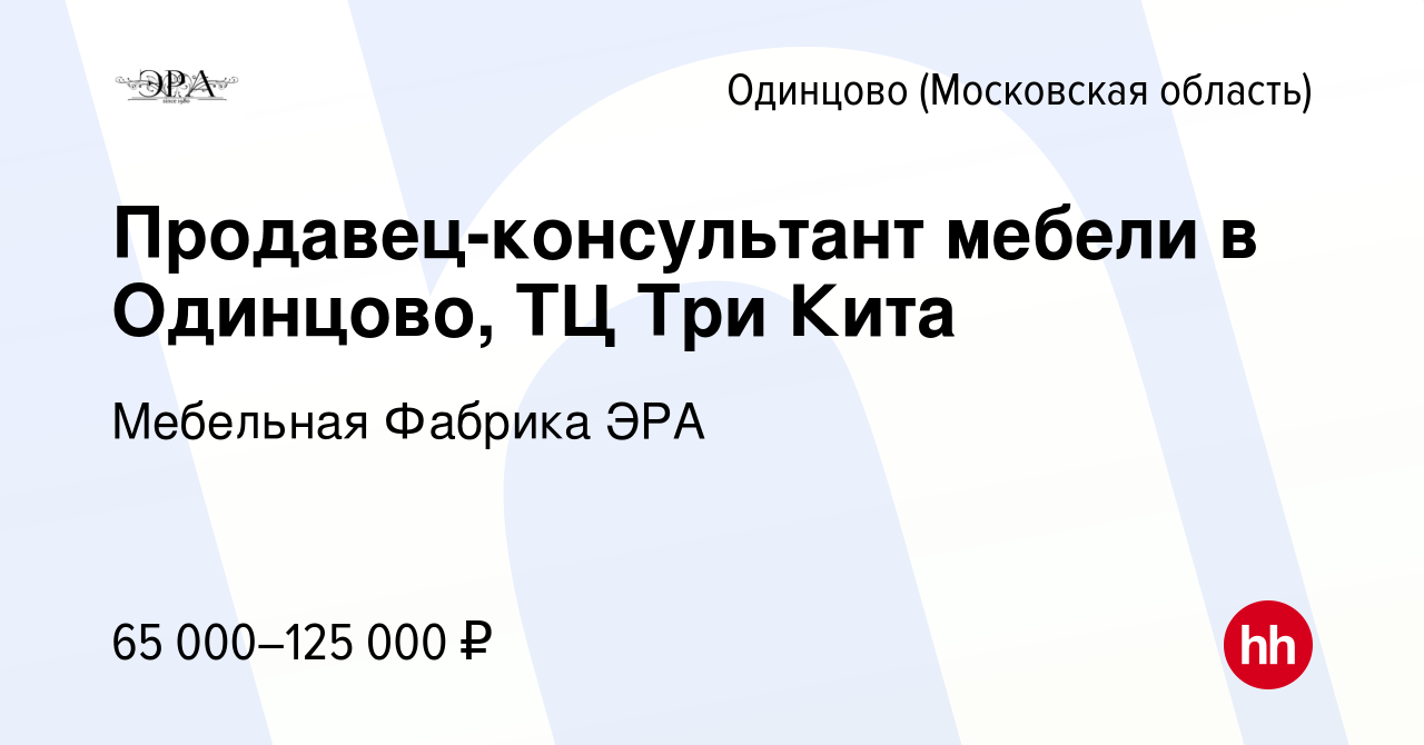 Вакансия Продавец-консультант мебели в Одинцово, ТЦ Три Кита в Одинцово,  работа в компании Мебельная Фабрика ЭРА (вакансия в архиве c 6 апреля 2023)