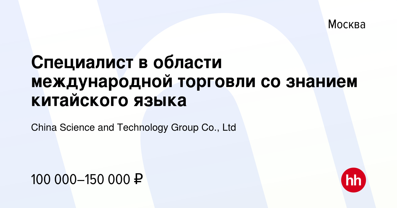 Вакансия Специалист в области международной торговли со знанием китайского  языка в Москве, работа в компании China Science and Technology Group Co.,  Ltd (вакансия в архиве c 6 апреля 2023)