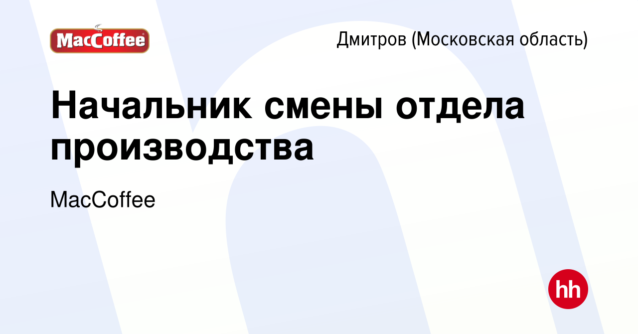 Вакансия Начальник смены отдела производства в Дмитрове, работа в компании  MacCoffee (вакансия в архиве c 20 марта 2024)