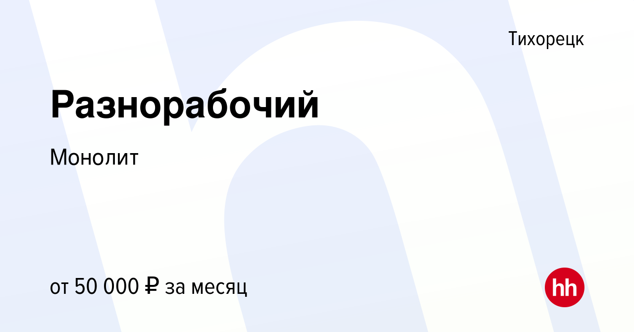 Вакансия Разнорабочий в Тихорецке, работа в компании Монолит (вакансия в  архиве c 2 апреля 2023)