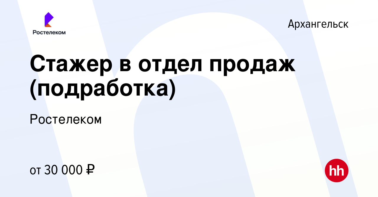 Вакансия Стажер в отдел продаж (подработка) в Архангельске, работа в  компании Ростелеком (вакансия в архиве c 2 мая 2023)