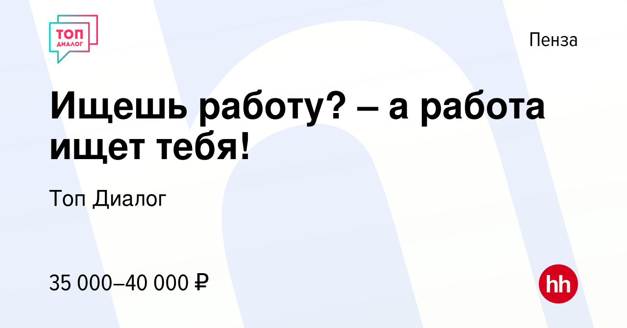 Вакансия Ищешь работу? – а работа ищет тебя! в Пензе, работа в компании Топ  Диалог (вакансия в архиве c 16 марта 2023)