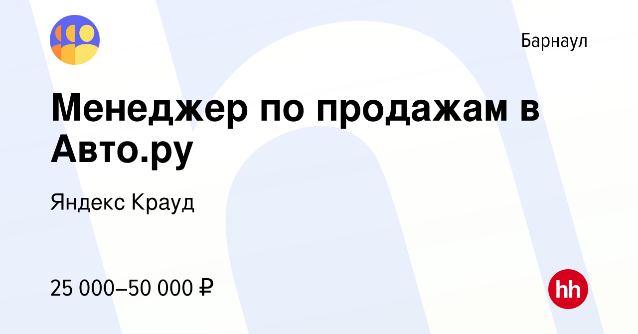 Вакансия Менеджер по продажам в Авто.ру в Барнауле, работа в компании Яндекс  Крауд (вакансия в архиве c 5 мая 2023)