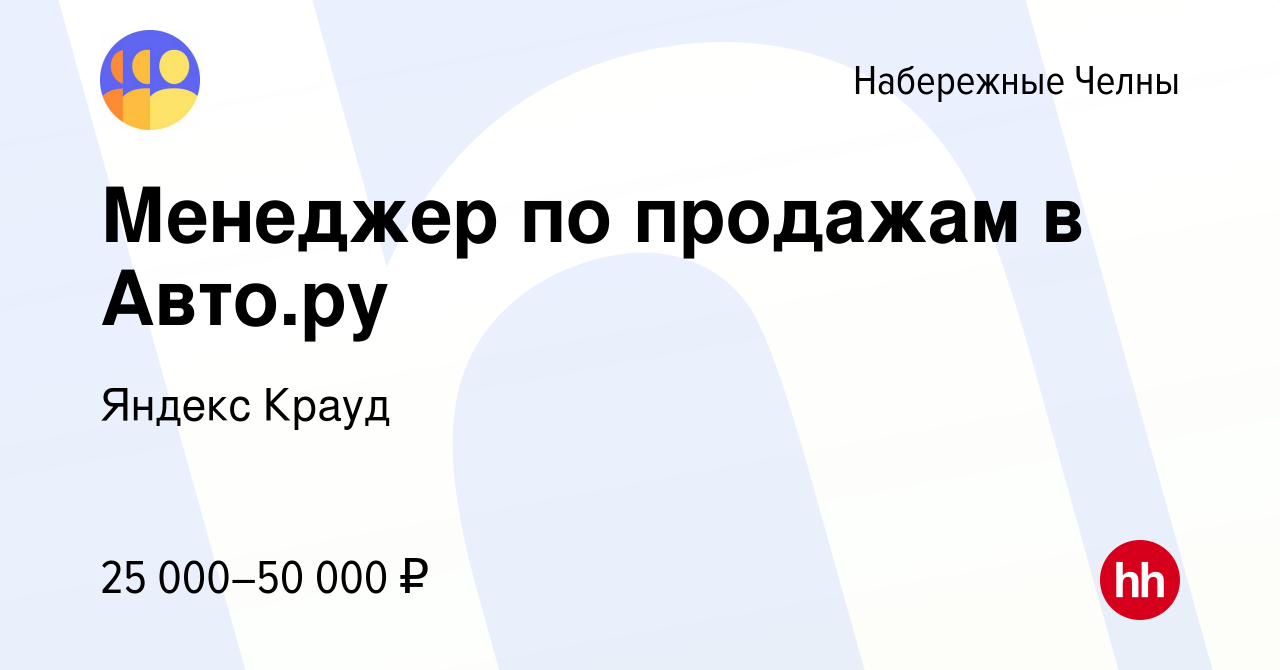 Вакансия Менеджер по продажам в Авто.ру в Набережных Челнах, работа в  компании Яндекс Крауд (вакансия в архиве c 5 мая 2023)