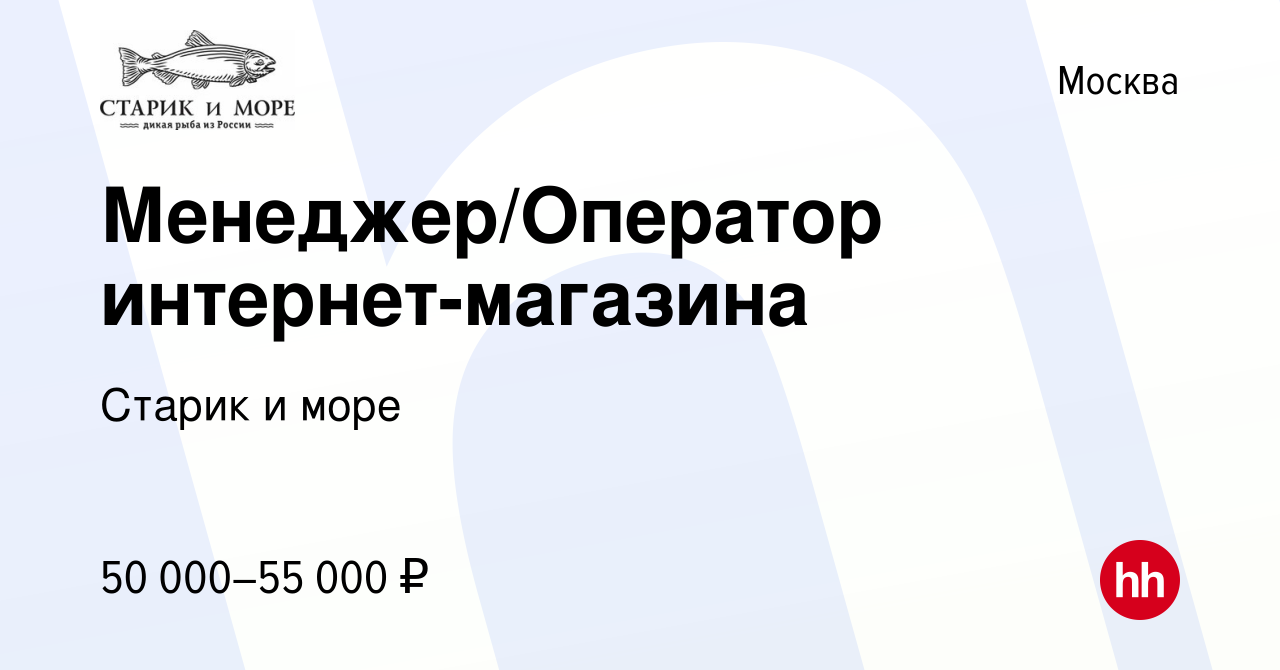 Вакансия Менеджер/Оператор интернет-магазина в Москве, работа в компании  Старик и море (вакансия в архиве c 26 марта 2023)