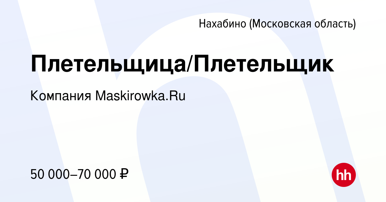 Вакансия Плетельщица/Плетельщик в Нахабине, работа в компании Компания  Maskirowka.Ru (вакансия в архиве c 7 апреля 2023)