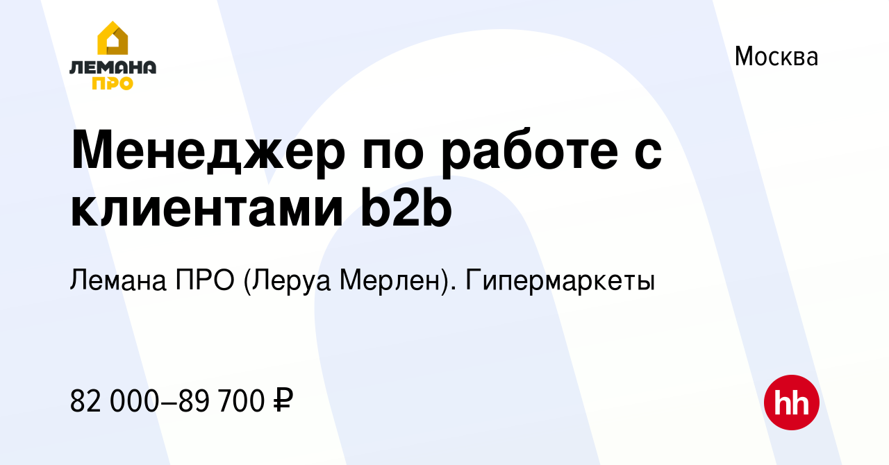 Вакансия Менеджер по работе с клиентами b2b в Москве, работа в компании Леруа  Мерлен. Гипермаркеты (вакансия в архиве c 5 мая 2023)