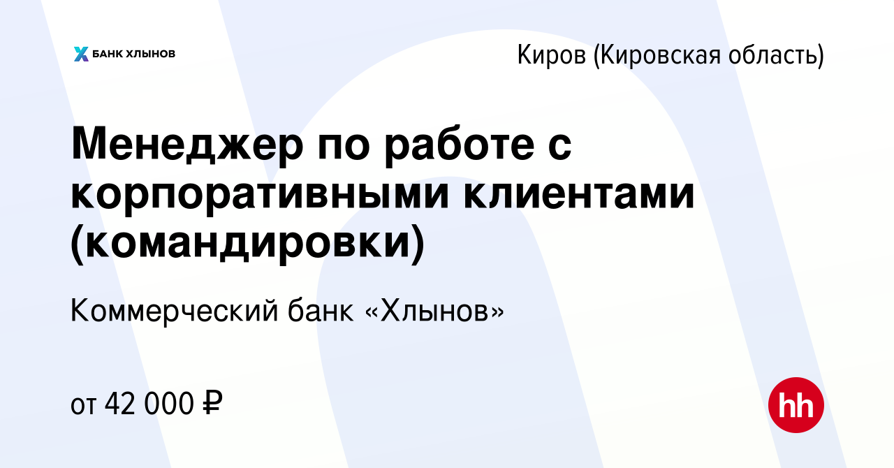 Вакансия Менеджер по работе с корпоративными клиентами (командировки) в  Кирове (Кировская область), работа в компании Коммерческий банк «Хлынов»  (вакансия в архиве c 8 апреля 2023)