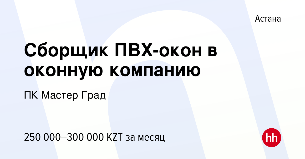 Вакансия Сборщик ПВХ-окон в оконную компанию в Астане, работа в компании ПК  Мастер Град (вакансия в архиве c 8 апреля 2023)