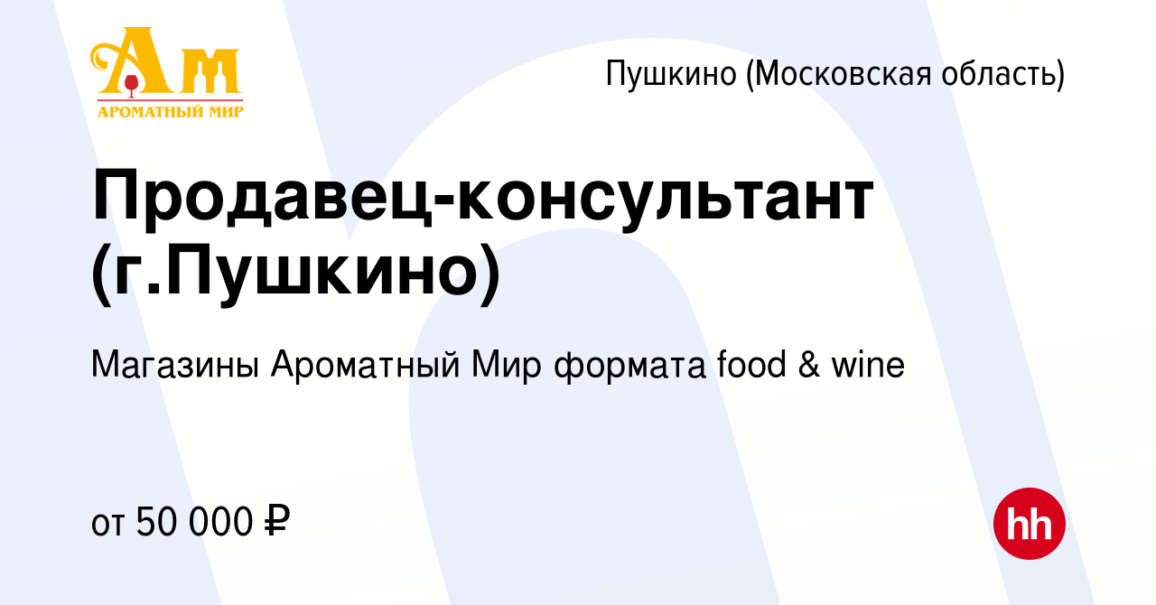 Вакансия Продавец-консультант (г.Пушкино) в Пушкино (Московская область) ,  работа в компании Магазины Ароматный Мир формата food & wine (вакансия в  архиве c 11 сентября 2023)