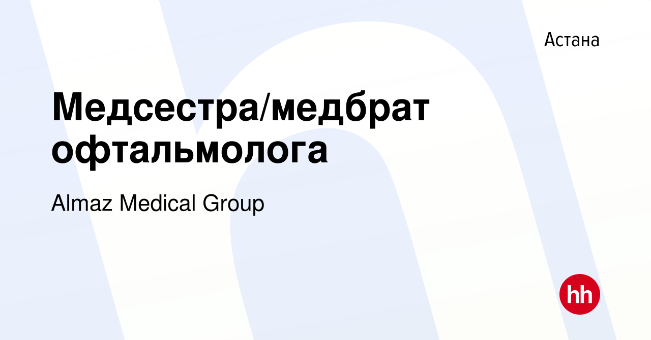 Вакансия Медсестра/медбрат офтальмолога в Астане, работа в компании Almaz  Medical Group (вакансия в архиве c 8 апреля 2023)