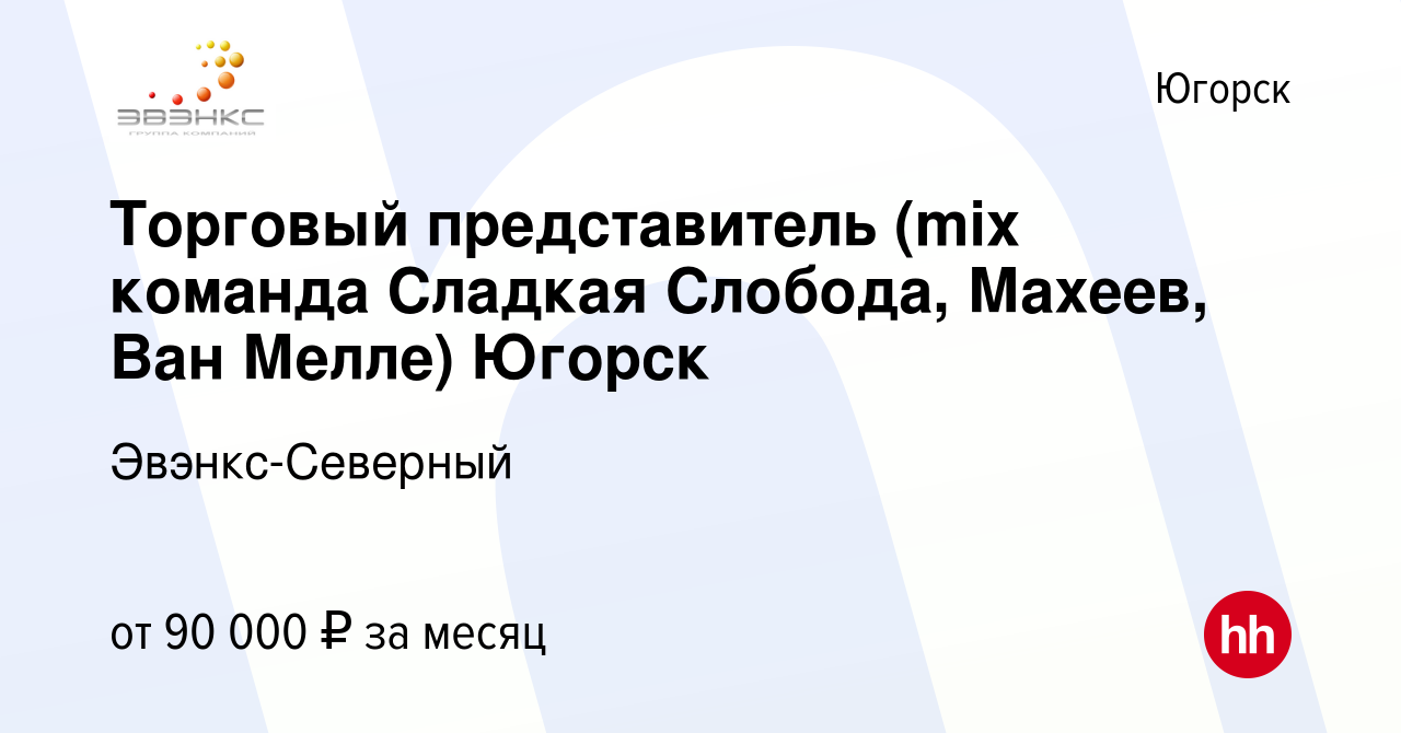 Вакансия Торговый представитель (mix команда Сладкая Слобода, Махеев, Ван  Мелле) Югорск в Югорске, работа в компании Эвэнкс-Северный (вакансия в  архиве c 12 марта 2024)