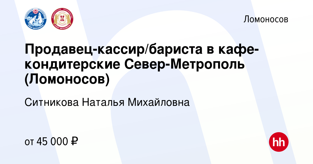 Вакансия Продавец-кассир/бариста в кафе-кондитерские Север-Метрополь ( Ломоносов) в Ломоносове, работа в компании Ситникова Наталья Михайловна  (вакансия в архиве c 30 мая 2023)