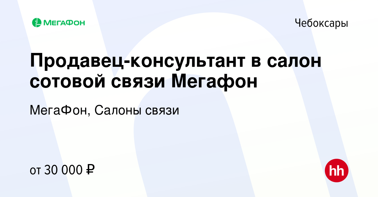 Вакансия Продавец-консультант в салон сотовой связи Мегафон в Чебоксарах,  работа в компании МегаФон, Салоны связи (вакансия в архиве c 3 апреля 2023)