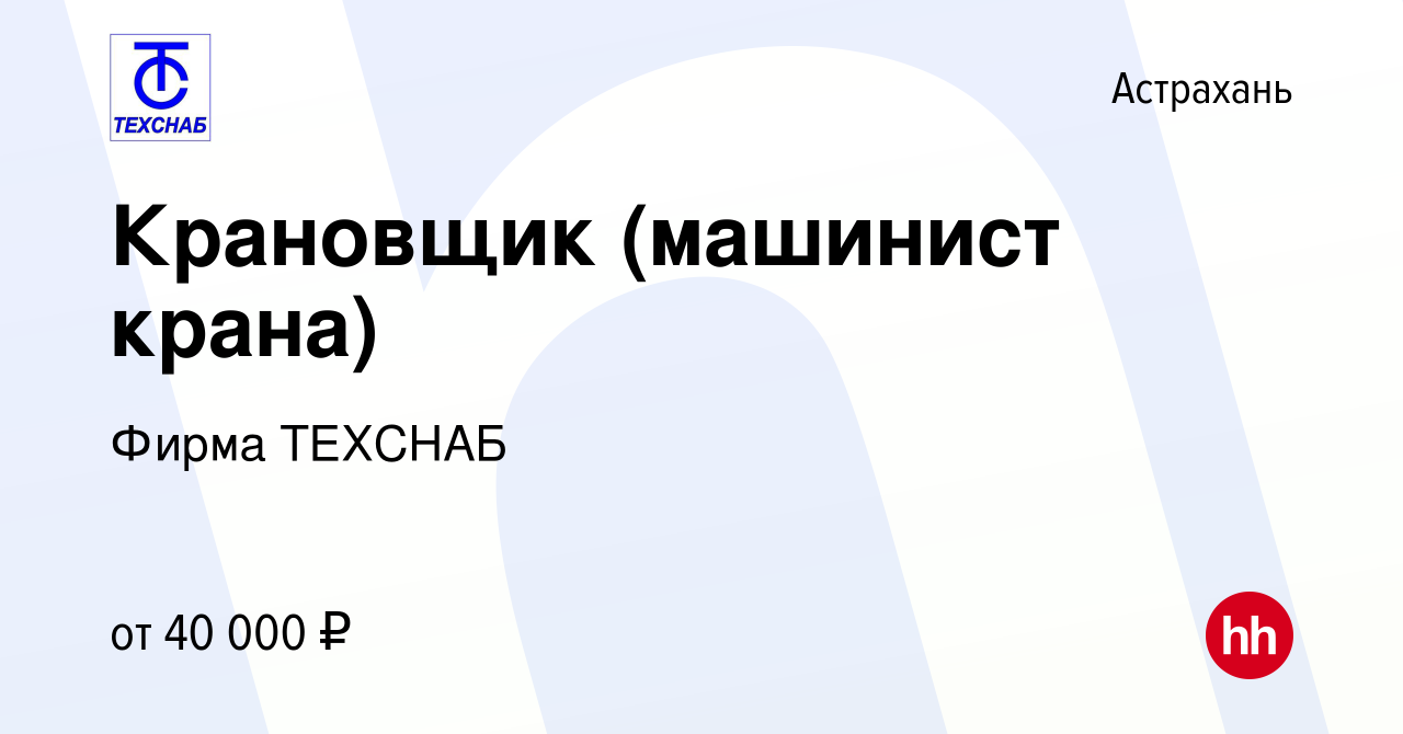 Вакансия Крановщик (машинист крана) в Астрахани, работа в компании Фирма  ТЕХСНАБ (вакансия в архиве c 8 апреля 2023)